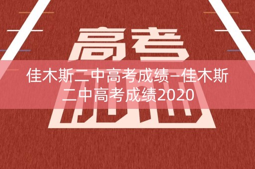 佳木斯二中高考成绩—佳木斯二中高考成绩2020
