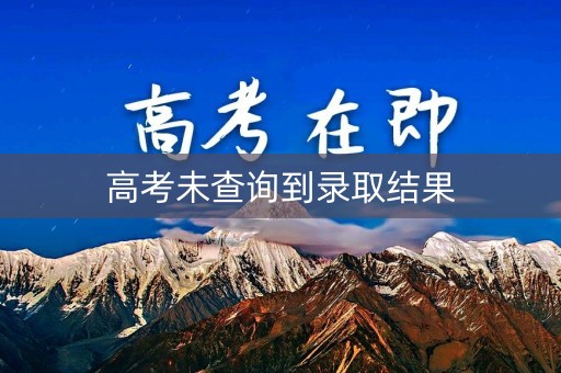 高考未查询到录取结果