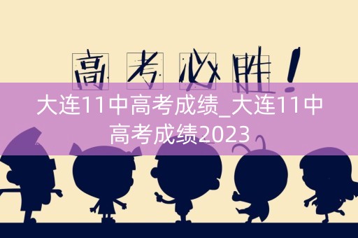 大连11中高考成绩_大连11中高考成绩2023