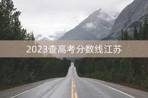 2023查高考分数线江苏