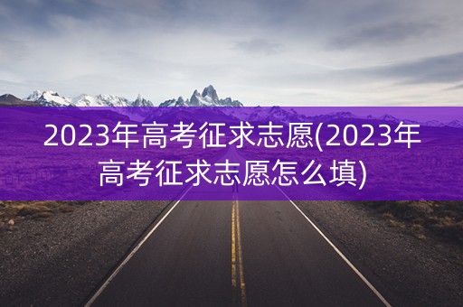 2023年高考征求志愿(2023年高考征求志愿怎么填)