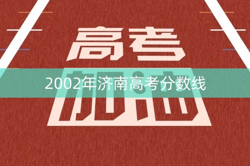 2002年济南高考分数线 2002年济南高考分数线