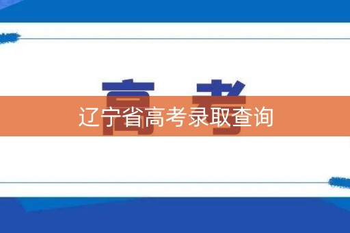 辽宁省高考录取查询 辽宁省高考录取查询