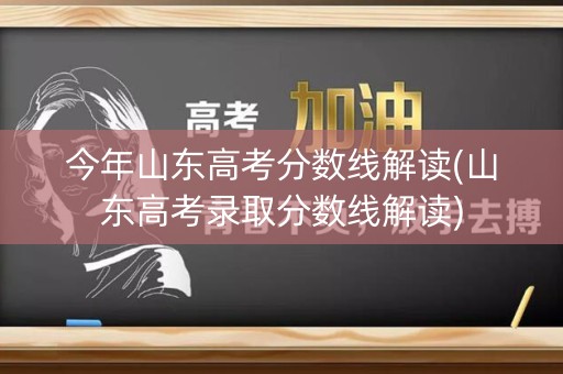 今年山东高考分数线解读(山东高考录取分数线解读)