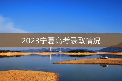 2023宁夏高考录取情况
