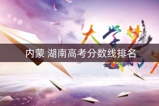 内蒙 湖南高考分数线排名