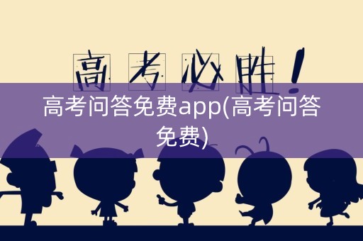高考问答免费app(高考问答免费)