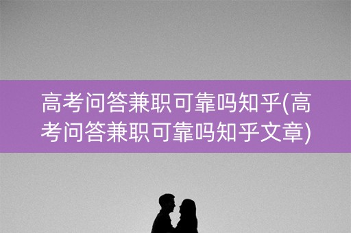 高考问答兼职可靠吗知乎(高考问答兼职可靠吗知乎文章) 高考问答兼职可靠吗知乎(高考问答兼职可靠吗知乎文章)