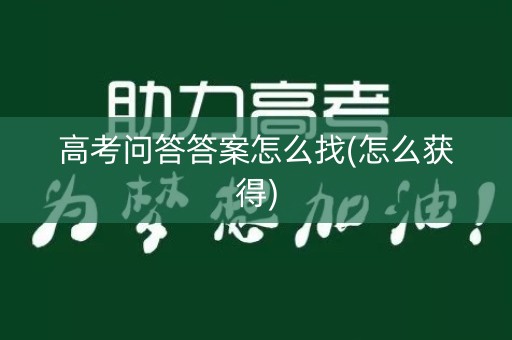 高考问答答案怎么找(怎么获得) 高考问答答案怎么找(怎么获得)