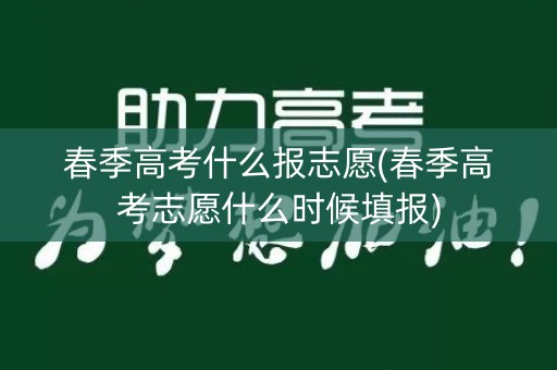 春季高考什么报志愿(春季高考志愿什么时候填报) 春季高考什么报志愿(春季高考志愿什么时候填报)