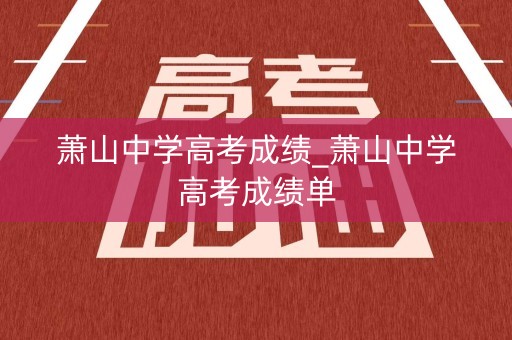萧山中学高考成绩_萧山中学高考成绩单