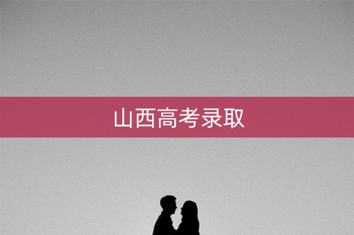 山西高考录取 山西高考录取