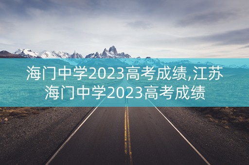 海门中学2023高考成绩,江苏海门中学2023高考成绩