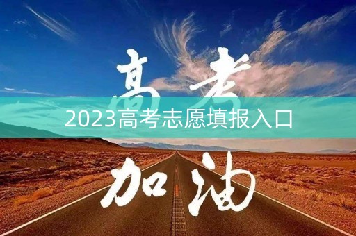 2023高考志愿填报入口 2023高考志愿填报入口