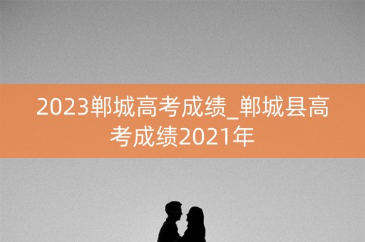 2023郸城高考成绩_郸城县高考成绩2021年 2023郸城高考成绩_郸城县高考成绩2021年