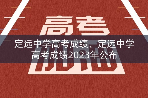 定远中学高考成绩、定远中学高考成绩2023年公布