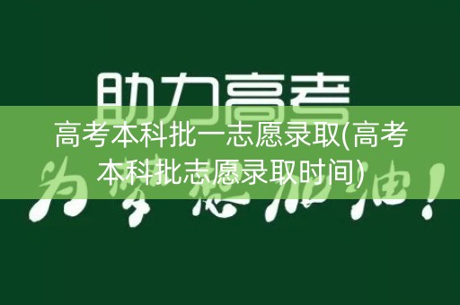 高考本科批一志愿录取(高考本科批志愿录取时间)