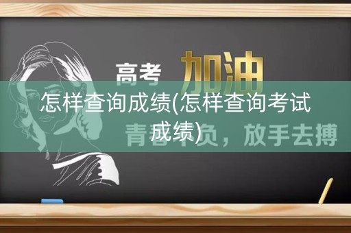 怎样查询成绩(怎样查询考试成绩)