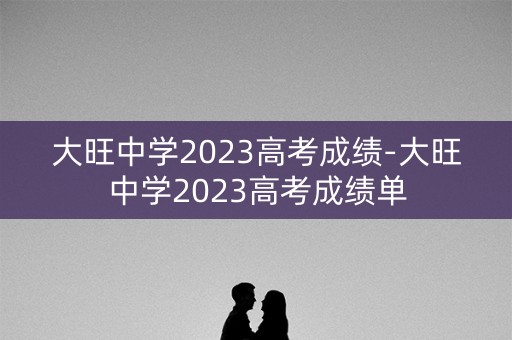 大旺中学2023高考成绩-大旺中学2023高考成绩单