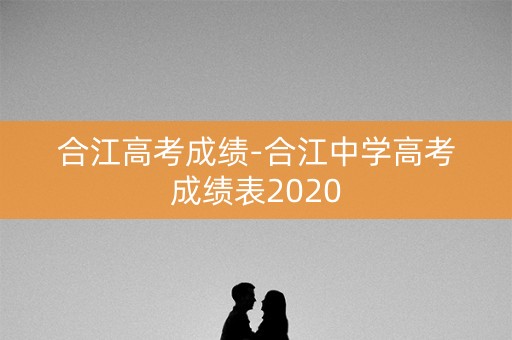 合江高考成绩-合江中学高考成绩表2020