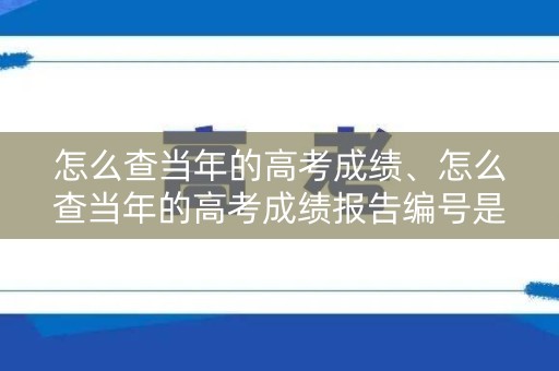 怎么查当年的高考成绩、怎么查当年的高考成绩报告编号是多少