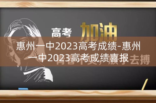 惠州一中2023高考成绩-惠州一中2023高考成绩喜报