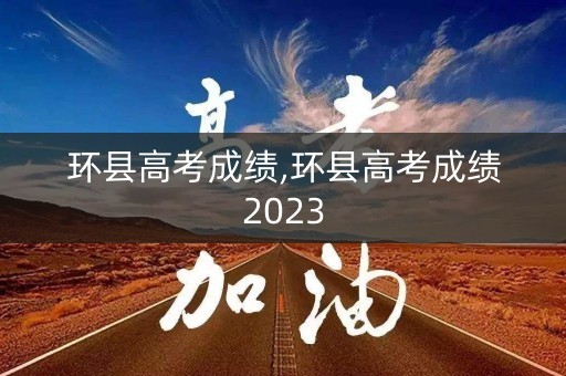 环县高考成绩,环县高考成绩2023