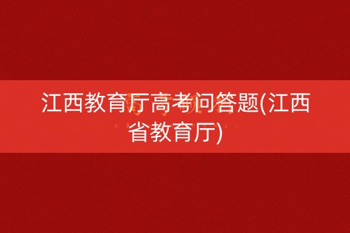 江西教育厅高考问答题(江西省教育厅)