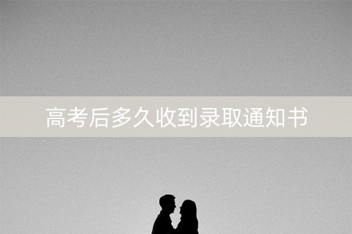 高考后多久收到录取通知书