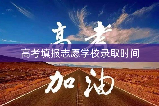 高考填报志愿学校录取时间