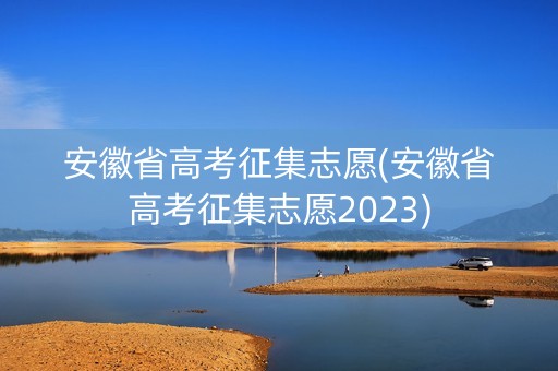 安徽省高考征集志愿(安徽省高考征集志愿2023)
