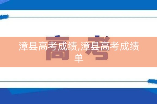 漳县高考成绩,漳县高考成绩单