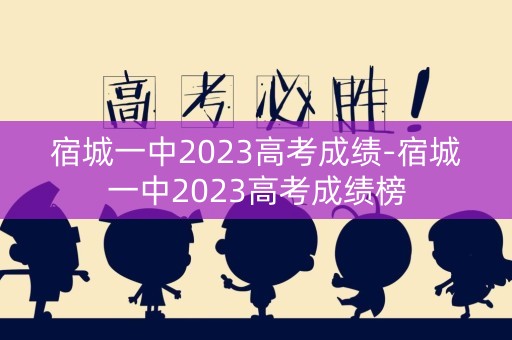 宿城一中2023高考成绩-宿城一中2023高考成绩榜