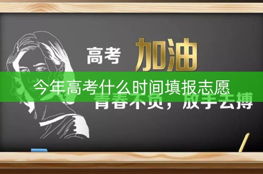 今年高考什么时间填报志愿