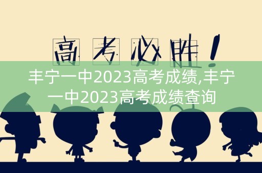 丰宁一中2023高考成绩,丰宁一中2023高考成绩查询