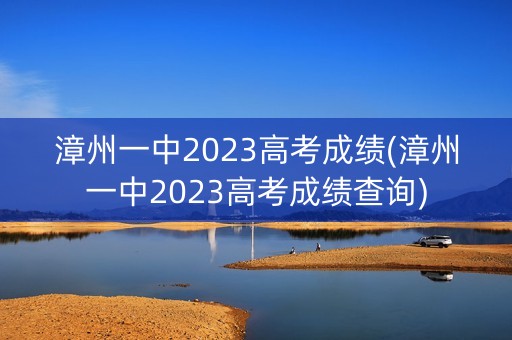 漳州一中2023高考成绩(漳州一中2023高考成绩查询)