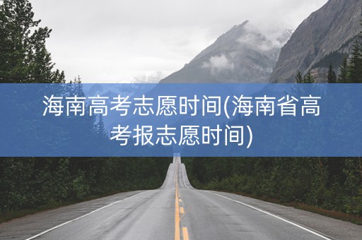 海南高考志愿时间(海南省高考报志愿时间)