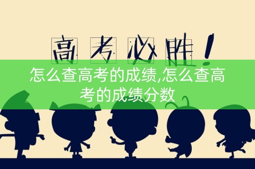 怎么查高考的成绩,怎么查高考的成绩分数