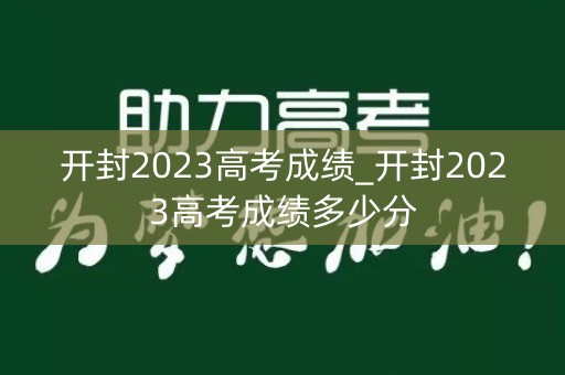 开封2023高考成绩_开封2023高考成绩多少分