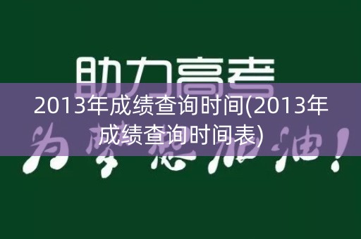 2013年成绩查询时间(2013年成绩查询时间表)