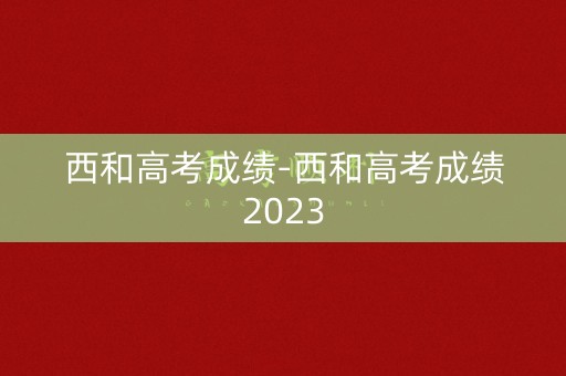 西和高考成绩-西和高考成绩2023