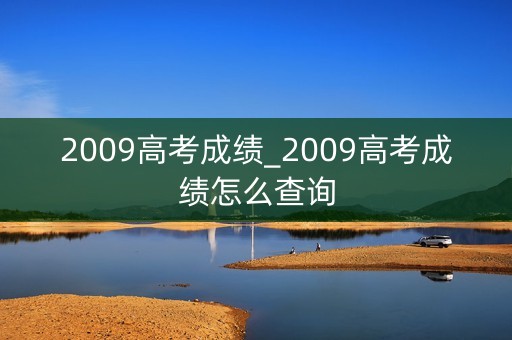 2009高考成绩_2009高考成绩怎么查询