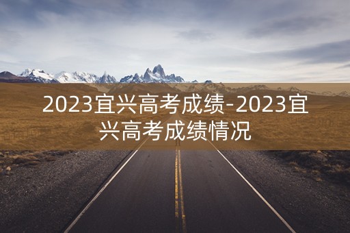 2023宜兴高考成绩-2023宜兴高考成绩情况