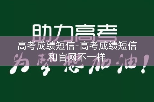 高考成绩短信-高考成绩短信和官网不一样