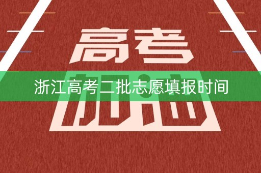 浙江高考二批志愿填报时间
