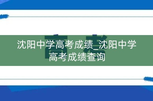 沈阳中学高考成绩_沈阳中学高考成绩查询
