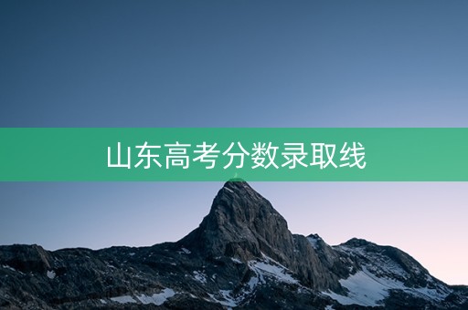 山东高考分数录取线