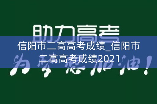 信阳市二高高考成绩_信阳市二高高考成绩2021