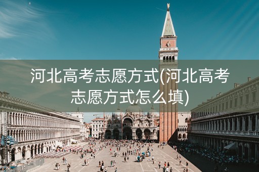 河北高考志愿方式(河北高考志愿方式怎么填)