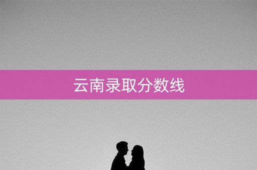 云南录取分数线